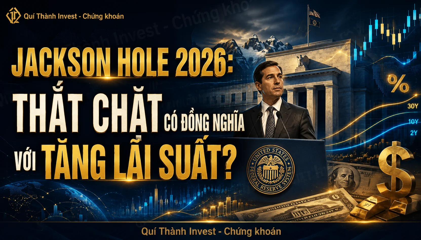 JACKSON HOLE 2026: THẮT CHẶT CÓ ĐỒNG NGHĨA VỚI TĂNG LÃI SUẤT?